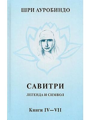 САВИТРИ: ЛЕГЕНДА И СИМВОЛ-  Savitri: Legenda and Symbol in Russian (Vol. 3, Parts: 4-7)