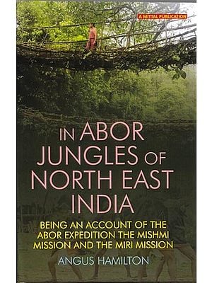 In Abor Jungles of North East India- Being an Account of the Abor Expedition the Mishmi Mission and the Miri Mission