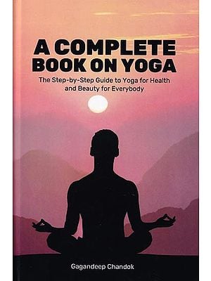 A Complete Book on Yoga: The Step-by-Step Guide to Yoga for Health and Beauty for Everybody