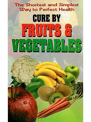 Cure by Fruits & Vegetables- The Shortest and Simplest Way to Perfect Health