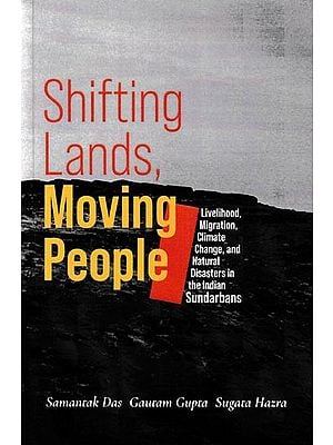 Shifting Lands, Moving People: Livelihood, Migration, Climate Change, And Natural Disasters in The Indian Sundarbans