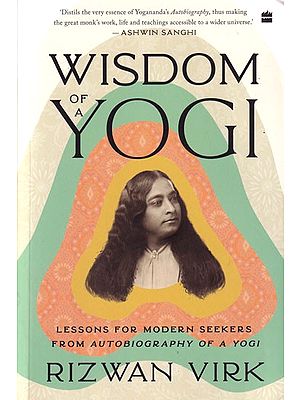 Wisdom of A Yogi:  Lessons For Modern Seekers From Autobiography of A Yogi