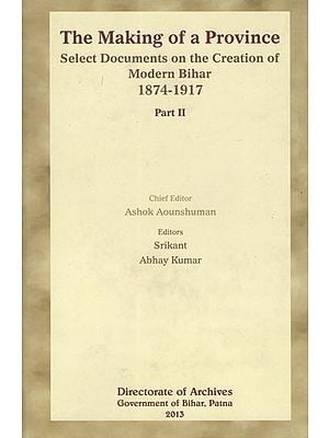 The Making of a Province- Select Documents on the Creation of Modern Bihar (1874-1917)