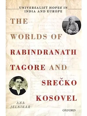 Universalist Hopes in India and Europe: The Worlds of Rabindranath Tagore and Srecko Kosovel