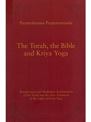 The Torah, The Bible and Kriya Yoga (Metaphorical and Meditative Explanations of the Torah and the New Testament in the Light of Kriya Yoga)