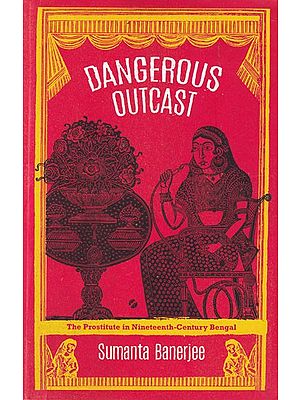 Dangerous Outcast : The Prostitute in Nineteenth Century Bengal