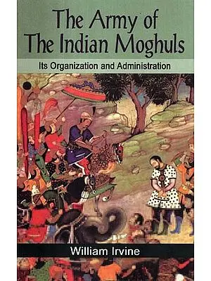 The Army of the Indian Moghuls: Its Organization and Administration