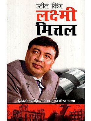 स्टील किंग लक्ष्मी मित्तल: Steel King Lakshmi Mittal (Who Made India Proud With His Achievements)