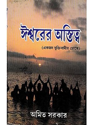 ঈশ্বরের অস্তিত্ব (একজন যুক্তিবাদীর চোখে): The Existence of God (In the Eyes of a Rationalist) (Bengali)