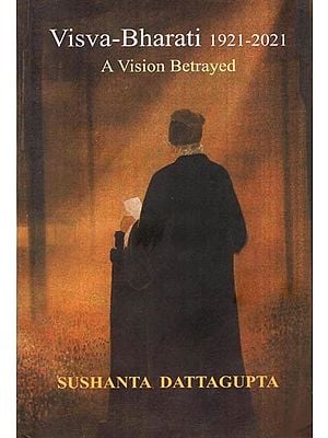 Visva-Bharati: A Vision Betrayed (1921-2021)