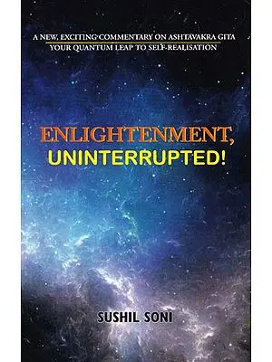 Enlightenment, Uninterrupted!: A New, Exciting Commentary on Ashtavakra Gita Your Quantum Leap to Self-Realisation