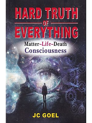 Hard Truth of Everything: Matter-Life-Death Consciousness