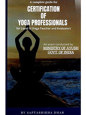 A Complete Guide For Certification of Yoga Professionals for Level III (Yoga Teacher and Evaluator)