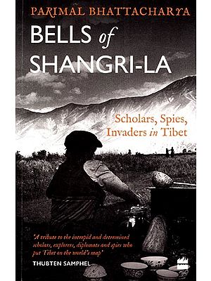 Bells of Shangrila Scholars, Spies, Invaders in Tibet