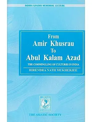 From Amir Khusrau to Abul Kalam Azad: The Commingling of Cultures in India