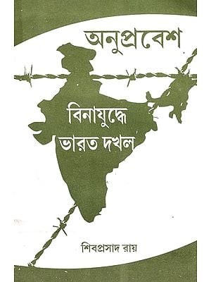 অনুপ্রবেশ বিনা যুদ্ধে ভারত দখল: Anuprabesh Bina Yudhey Bharat Dhakal (Bengali)