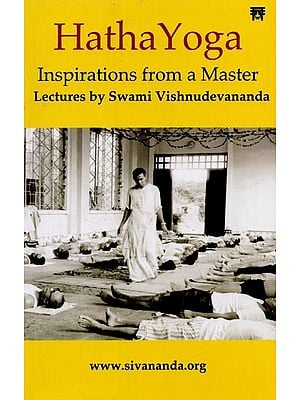 Hatha Yoga: Inspirations from a Master- Lectures by Swami Vishnudevananda