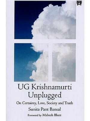 UG Krishnamurti Unplugged: On Certainty, Love, Society and Truth