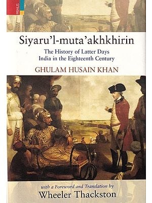 Siyaru'l-Muta'Akhkhirin: The History of Latter Days (India in the Eighteenth Century)