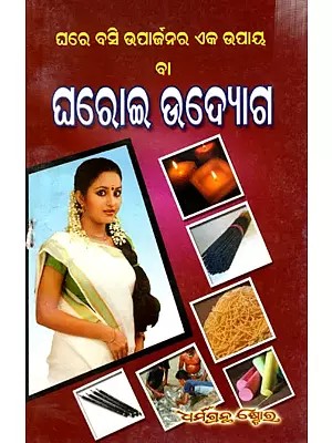 ଘରେ ବସି ଉପାର୍ଜନର ଉପାୟ ବା ଘରୋଇ ଉଦ୍ୟୋଗ: Ghare Basi Uparjanar Upaya Ba Gharoi Udyog (Oriya)