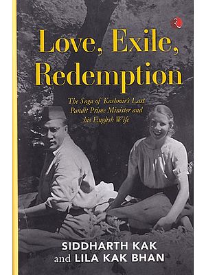 Love, Exile, Redemption (The Saga of Kashmir's Last Pandit Prime Minister and his English Wife)