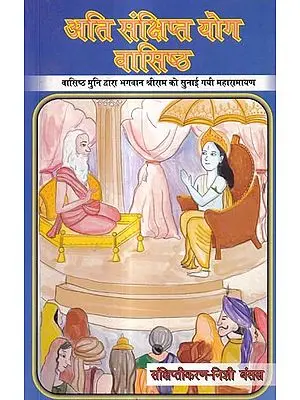 अति संक्षिप्त योग वासिष्ठ-वासिष्ठ मुनि द्वारा भगवान श्रीराम को सुनाई गयी महारामायण: Very Brief Yoga Vasishtha - Maharamayana Narrated by Vasishtha Muni to Lord Shri Ram.