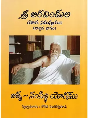 శ్రీ అరవిందుల యోగ సమన్వయం (నాల్గవ భాగం): Sri Aurobindo's Synthesis of Yoga (Part Four) in Telugu