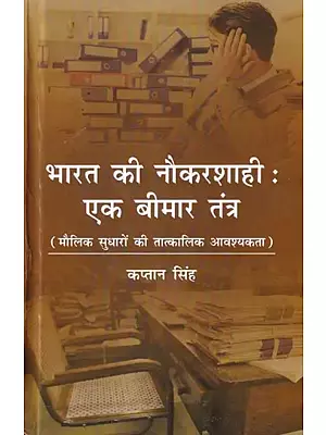 भारत की नौकरशाही: एक बीमार तंत्र (मौलिक सुधारों की तात्कालिक आवश्यकता): India's Bureaucracy: An Ailing System (Urgent Need for Fundamental Reforms)