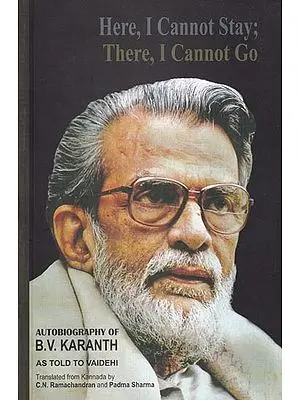 Here, I Cannot Stay; There, I Cannot Go- Autobiography of B.V. Karanth As Told To Vaidehi