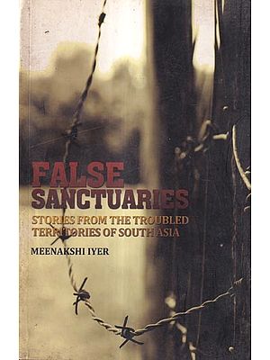 False Sanctuaries-Stories from the Troubled Territories of South Asia