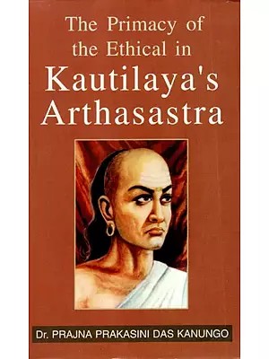 The Primacy of the Ethical in Kautilaya's Arthasastra