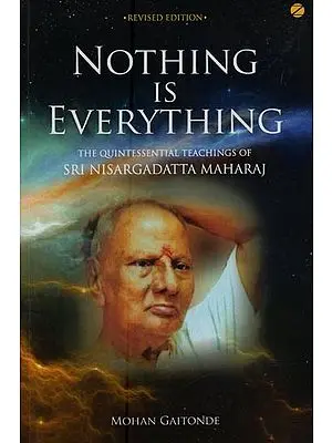 Nothing is Everything: the Quintessential Teachings of Sri Nisargadatta Maharaj