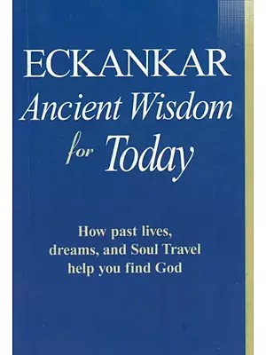 Eckankar- Ancient Wisdom for Today- How Past Lives, Dreams, and Soul Travel Help You Find God