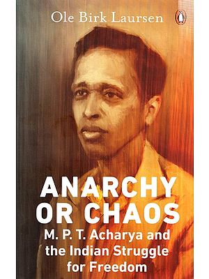 Anarchy or Chaos- M. P. T Acharya and the Indian Struggle for Freedom