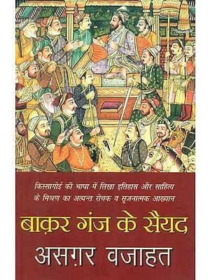 बाक़र गंज के सैयद- Baqar Gauj Ke Sayyad (An Interesting and Creative Narrative on a Blend of History and Literature of Awadh in Kissagri Language)