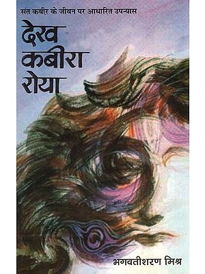 देख कबीरा रोया: Dekh Kabira Roya (Biographical Novel by Bhagwatisharan Mishra)