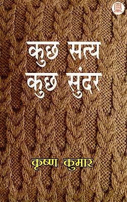 कुछ सत्य कुछ सुन्दर: Kuch Satya Kuch Sundar (A Compilation of Essays)