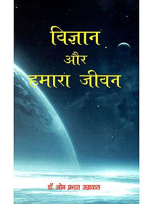 विज्ञान और हमारा जीवन  - Science and Our Life