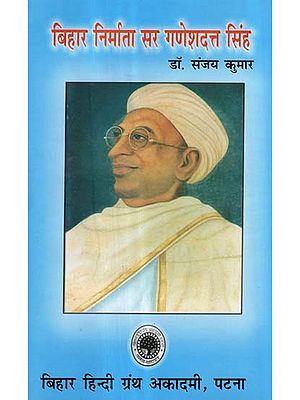 बिहार निर्माता सर गणेशदत्त सिंह - Creartor of Bihar- Sir Ganesh Dutt Singh