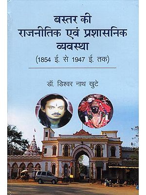 बस्तर की राजनीतिक एवं प्रशासनिक व्यवस्था (1854 ई. से 1947 ई. तक) - The Political and Administrative System of Bastar (From 1856 to 1949)