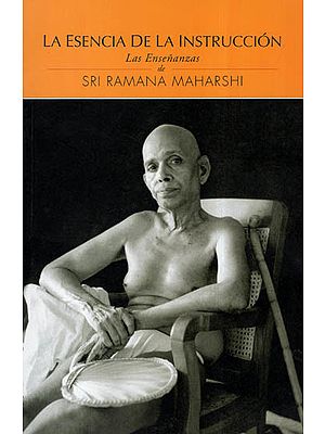 La Esencia De La Instruccion Las Ensenanzas de Sri Ramana Maharshi - The Essence Of Instruction The Teachings of Sri Ramana Maharshi (Spanish)