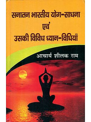 सनातन भारतीय योग-साधना एवं उसकी विविध ध्यान-विधियाँ - Sanatan Bhartiya Yoga Practice and Its Various Meditation Practices (Their Relevance and Utility in the Contemporary Era)