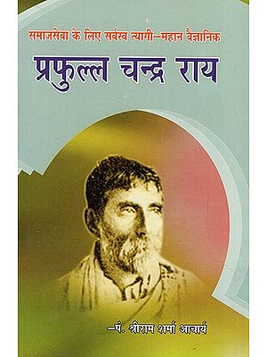 समाजसेवा के लिए सर्वस्व त्यागी-महान वैज्ञानिक: प्रफुल्ल चन्द्र राय- Social Worker Prafulla Chandra Rai