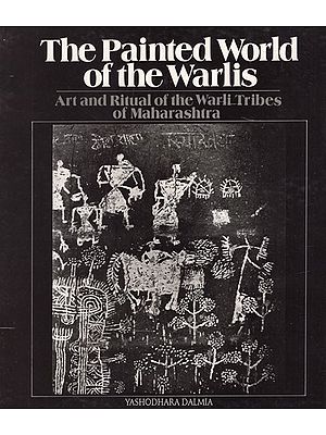 The Painted World of The Warlis- Art and Ritual of The Warli Tribes of Maharashtra