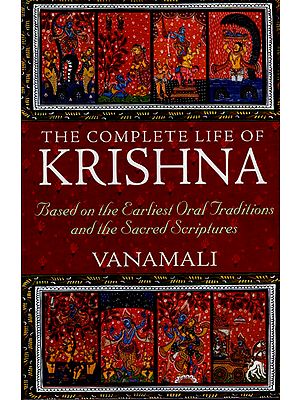 The Complete Life of Krishna (Based on The Earliest Oral Traditions and The Sacred Scriptures)