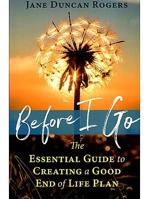 Before I Go (The Essential Guide to Creating a Good End of Life Plan)