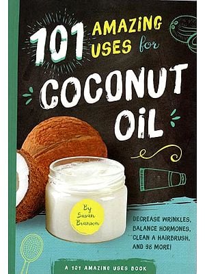 101 Amazing Uses for Coconut Oil (Decrease Wrinkles, Balance Hormones, Clean A Hairbrush, and 98 More)