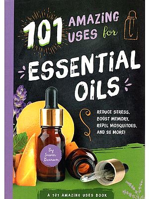 101 Amazing Uses for Essential Oils (Reduce Stress, Boost Memory, Repel Mosquitoes, and 98 More)