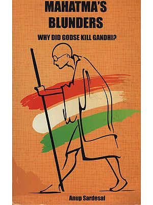 Mahatma’s Blunders (Why Did Godse Kill Gandhi ?)
