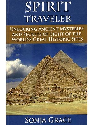 Spirit Traveler - Unlocking Ancient Mysteries and Secrets of Eight of The World's Great Historic Sites